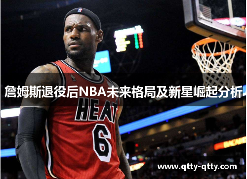 詹姆斯退役后NBA未来格局及新星崛起分析