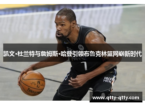 凯文·杜兰特与詹姆斯·哈登引领布鲁克林篮网崭新时代