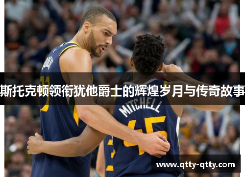 斯托克顿领衔犹他爵士的辉煌岁月与传奇故事