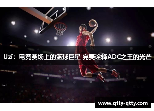 Uzi：电竞赛场上的篮球巨星 完美诠释ADC之王的光芒