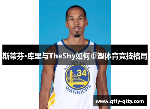 斯蒂芬·库里与TheShy如何重塑体育竞技格局