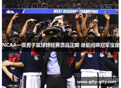 NCAA一级男子篮球锦标赛激战正酣 谁能问鼎冠军宝座