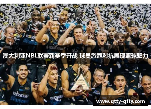 澳大利亚NBL联赛新赛季开战 球员激烈对抗展现篮球魅力
