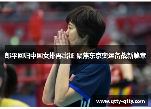 郎平回归中国女排再出征 聚焦东京奥运备战新篇章